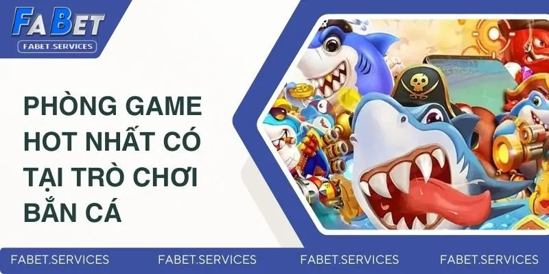 Những phòng game HOT nhất có tại trò chơi bắn cá